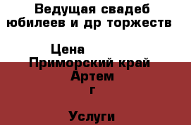 Ведущая свадеб,юбилеев и др.торжеств › Цена ­ 2 000 - Приморский край, Артем г. Услуги » Организация праздников   . Приморский край,Артем г.